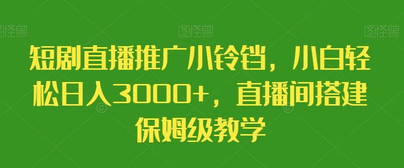 短剧直播推广小铃铛，小白轻松日入3000+，直播间搭建保姆级教学-卿云社