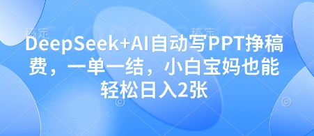 DeepSeek+AI自动写PPT挣稿费，一单一结，小白宝妈也能轻松日入2张-卿云社