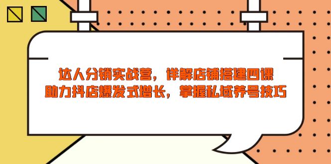 达人分销实战营，店铺搭建四课，助力抖店爆发式增长，掌握私域养号技巧-卿云社