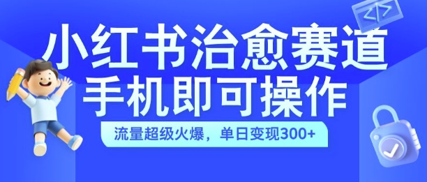 小红书治愈视频赛道，手机即可操作，流量超级火爆，单日变现300+【揭秘】-卿云社