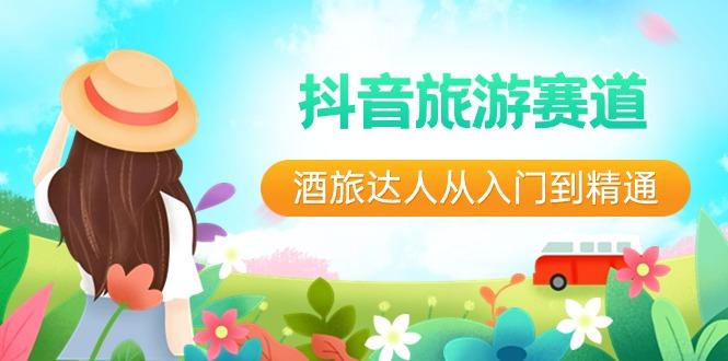抖音旅游赛道酒旅达人从入门到精通：直播+短视频+旅游 未来5年风口-卿云社