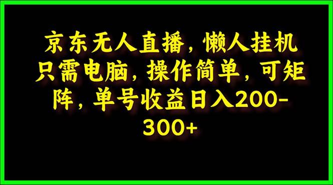 (9973期)京东无人直播，电脑挂机，操作简单，懒人专属，可矩阵操作 单号日入200-300-卿云社