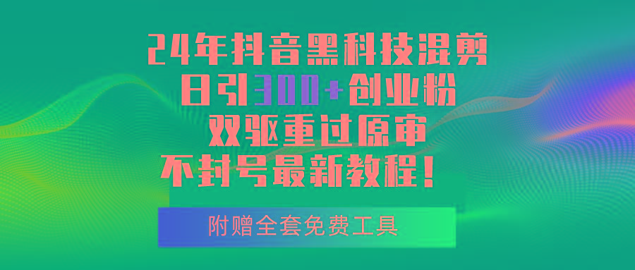 24年抖音黑科技混剪日引300+创业粉，双驱重过原审不封号最新教程！-卿云社