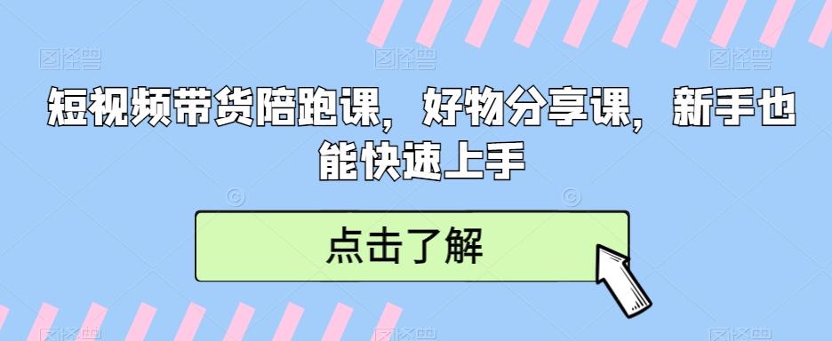 短视频带货陪跑课，好物分享课，新手也能快速上手-卿云社