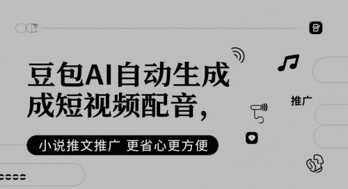 豆包AI自动生成短视频配音，小说推文推广更省心更方便-卿云社