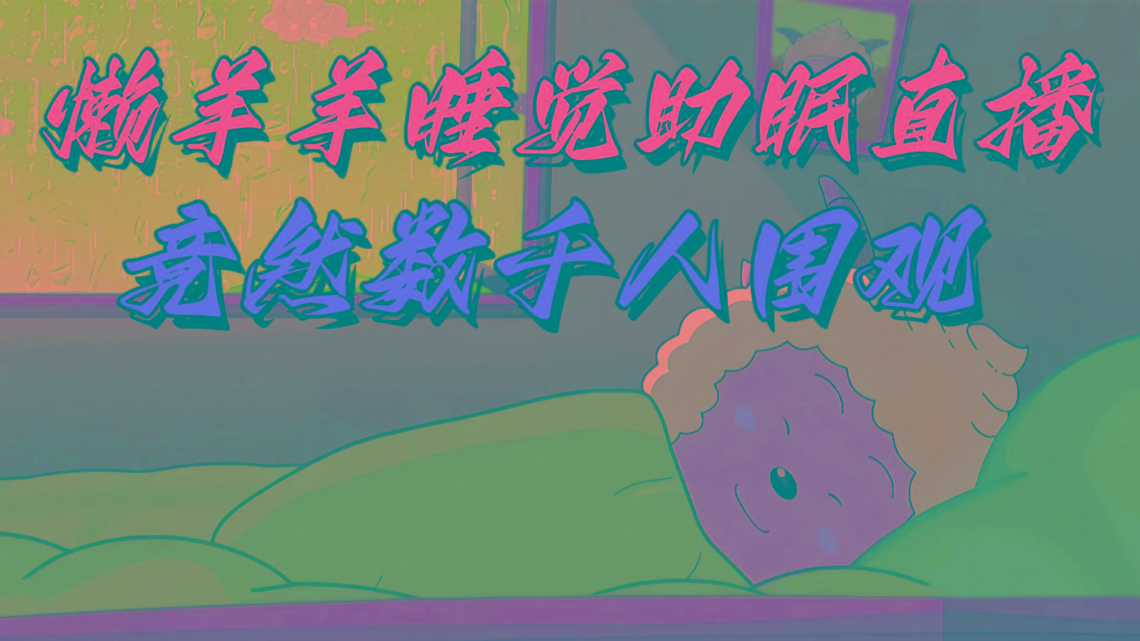懒羊羊大王睡觉助眠无人直播，竟然有上千人围观，目前没人在卷-卿云社