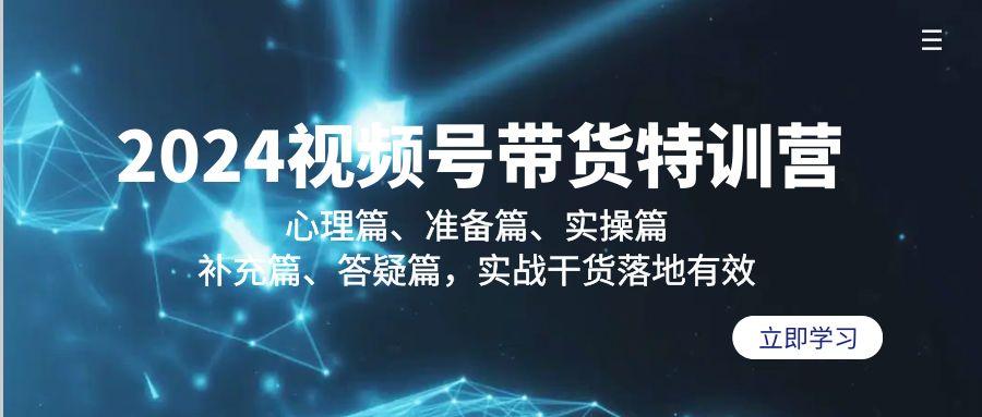 2024视频号带货特训营：心理篇、准备篇、实操篇、补充篇、答疑篇，实战…-卿云社