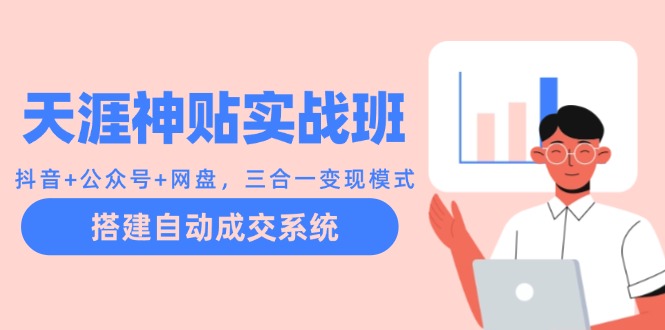 天涯神贴实战班：抖音+公众号+网盘，三合一变现模式，搭建自动成交系统-卿云社