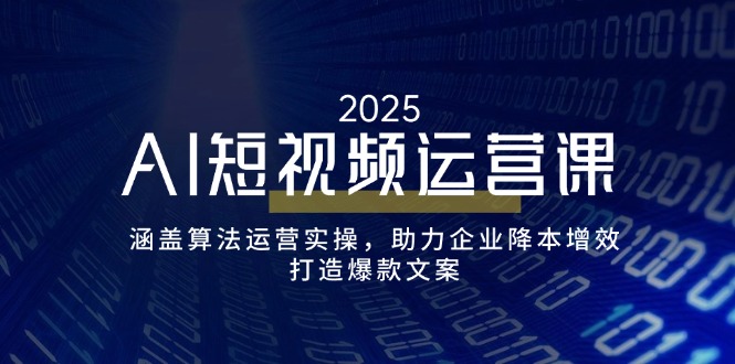 AI短视频运营课，涵盖算法运营实操，助力企业降本增效，打造爆款文案-卿云社