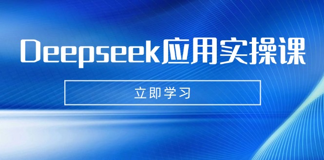 Deepseek应用实操课：AI制作数字妈妈、写真、短视频，辅导作业，PPT制作等-卿云社