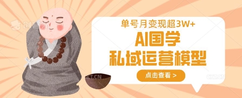 AI国学私域运营模型，单号月变现过W-卿云社