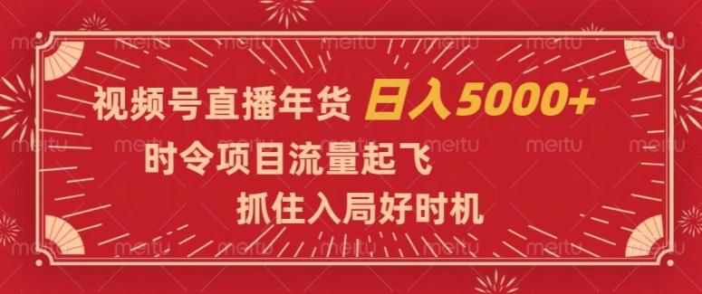 视频号直播年货，时令项目流量起飞，抓住入局好时机，日入5000+【揭秘】-卿云社