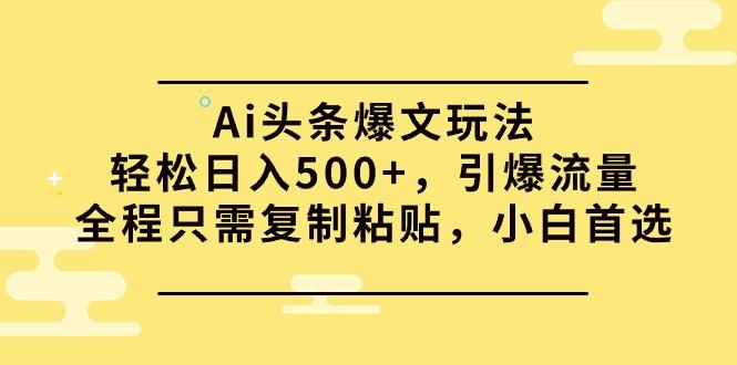 (9853期)Ai头条爆文玩法，轻松日入500+，引爆流量全程只需复制粘贴，小白首选-卿云社