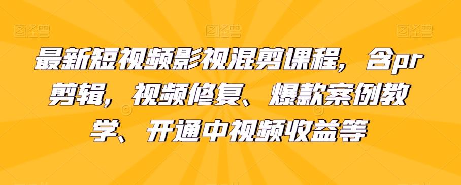 最新短视频影视混剪课程，含pr剪辑，视频修复、爆款案例教学、开通中视频收益等-卿云社