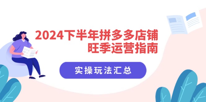 2024下半年拼多多店铺旺季运营指南：实操玩法汇总(8节课-卿云社