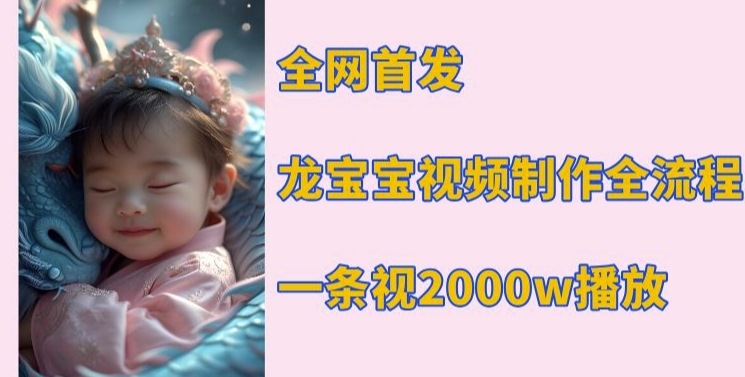 全网首发，龙宝宝视频制作教程，一条视频2000w播放-卿云社