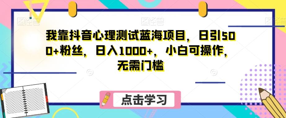 我靠抖音心理测试蓝海项目，日引500+粉丝，日入1000+，小白可操作，无需门槛（附3G素材）-卿云社