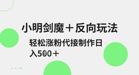 小明剑魔+反向玩法，轻松涨粉，可代接制作日入5张-卿云社