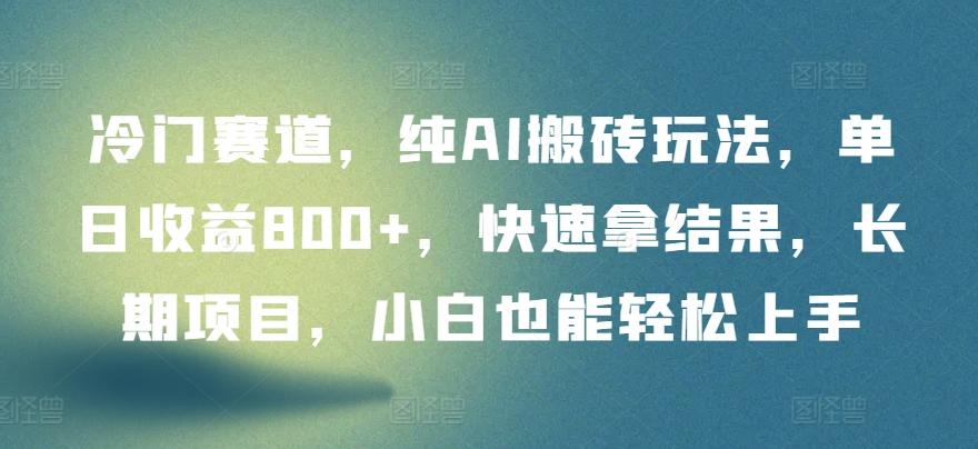冷门赛道，纯AI搬砖玩法，单日收益800+，快速拿结果，长期项目，小白也能轻松上手【揭秘】-卿云社