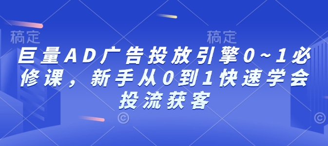 巨量AD广告投放引擎0~1必修课，新手从0到1快速学会投流获客-卿云社