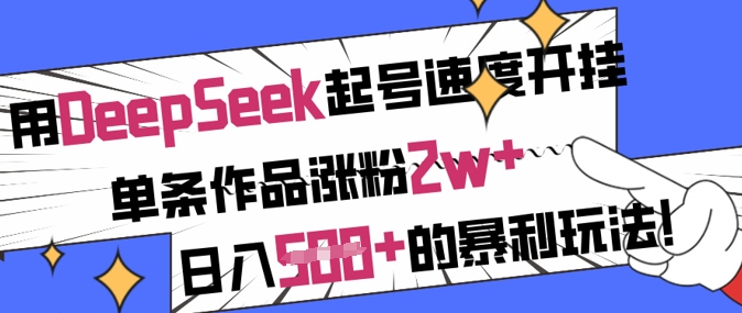 用DeepSeek起号速度开挂，单条作品涨粉2w+，日入5张+的暴利玩法-卿云社