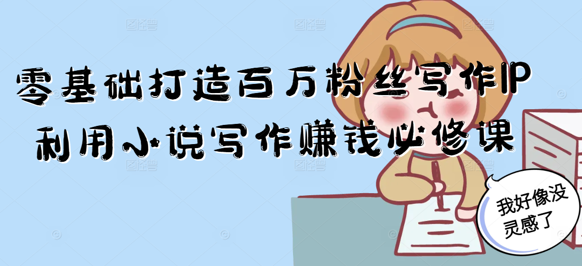零基础打造百万粉丝写作IP利用小说写作赚钱必修课-卿云社