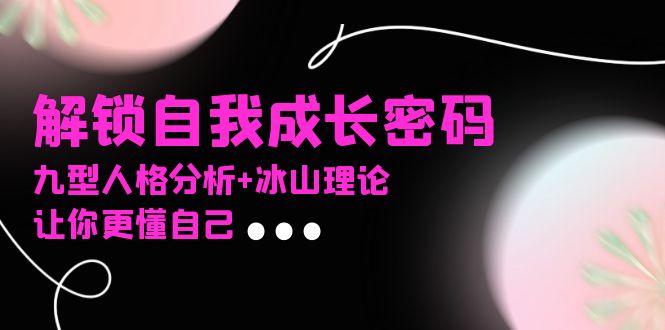 某社群课程，解锁自我成长密码，九型人格分析+冰山理论，让你更懂自己-卿云社