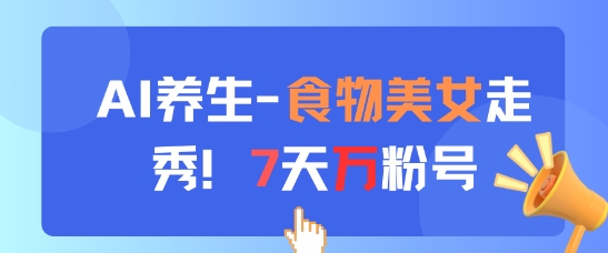 AI养生新玩法，食物美女走秀，7天万粉号-卿云社