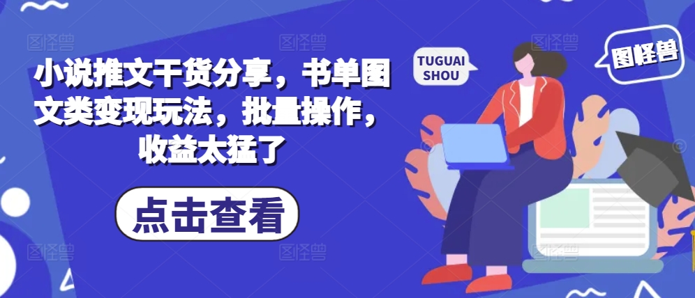 小说推文干货分享，书单图文类变现玩法，批量操作，收益太猛了-卿云社