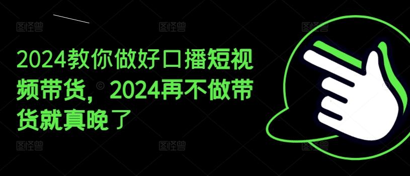 2024教你做好口播短视频带货，2024再不做带货就真晚了-卿云社