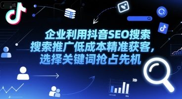 企业利用抖音SEO搜索推广低成本精准获客，选择关键词抢占先机-卿云社