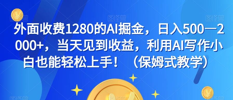 外面收费1280的AI掘金，日入500—2000+，当天见到收益，利用AI写作小白也能轻松上手！（保姆式教学）-卿云社