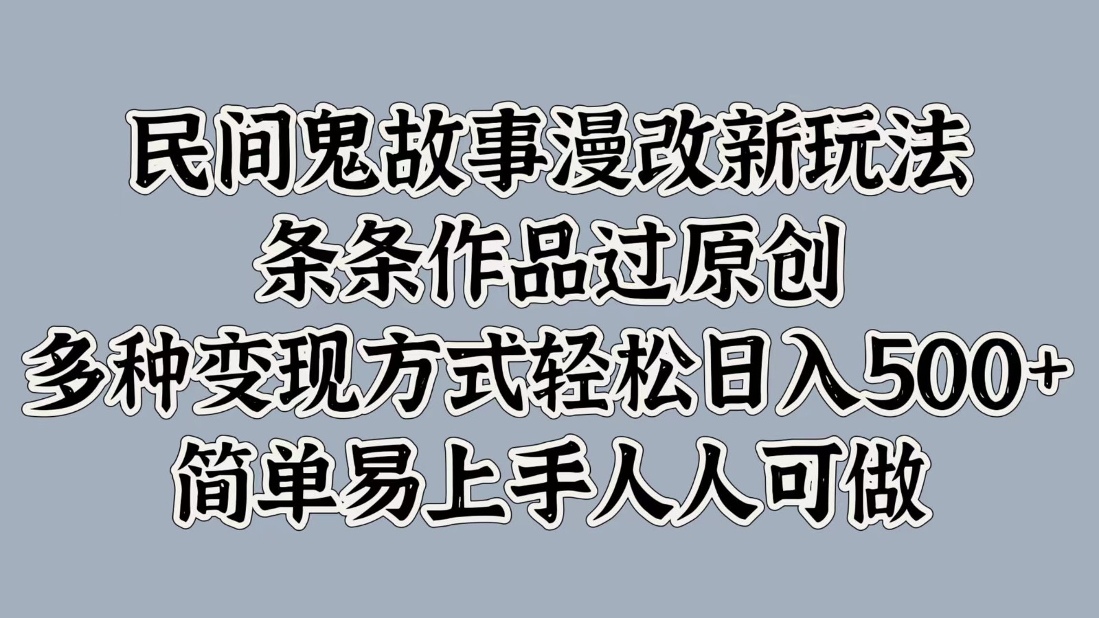 民间鬼故事漫改新玩法，条条作品过原创，多种变现方式轻松日入500+简单易上手人人可做-卿云社
