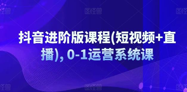 抖音进阶版课程(短视频+直播), 0-1运营系统课-卿云社