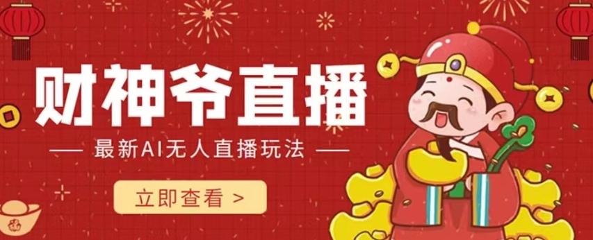 抖音快手财神爷AI智能直播间，无需真人出镜实时互动，不封号礼物打赏赚到手软-卿云社