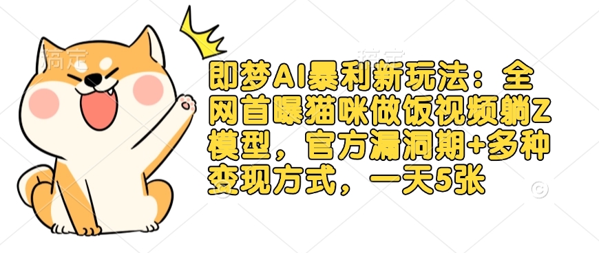 即梦AI暴利新玩法：全网首曝猫咪做饭视频躺Z模型，官方漏洞期+多种变现方式，一天5张-卿云社