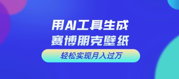 用AI工具设计赛博朋克壁纸，轻松实现月入万+【揭秘】-卿云社