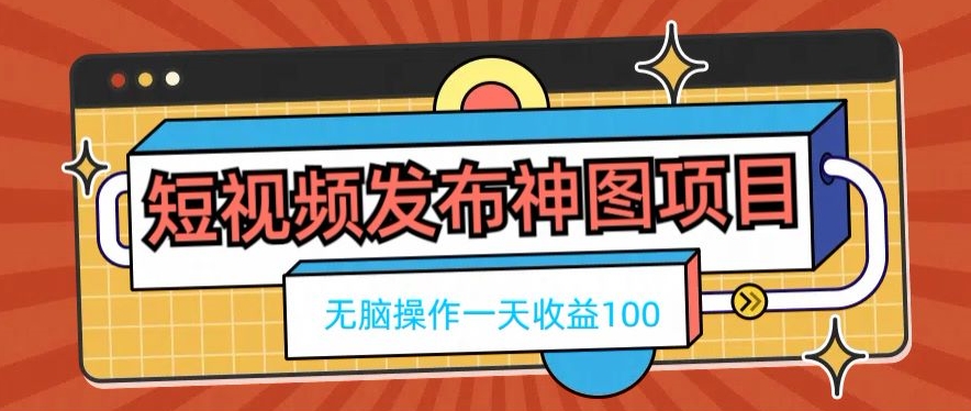 短视频发布神图项目，无脑操作，一天收益100-卿云社