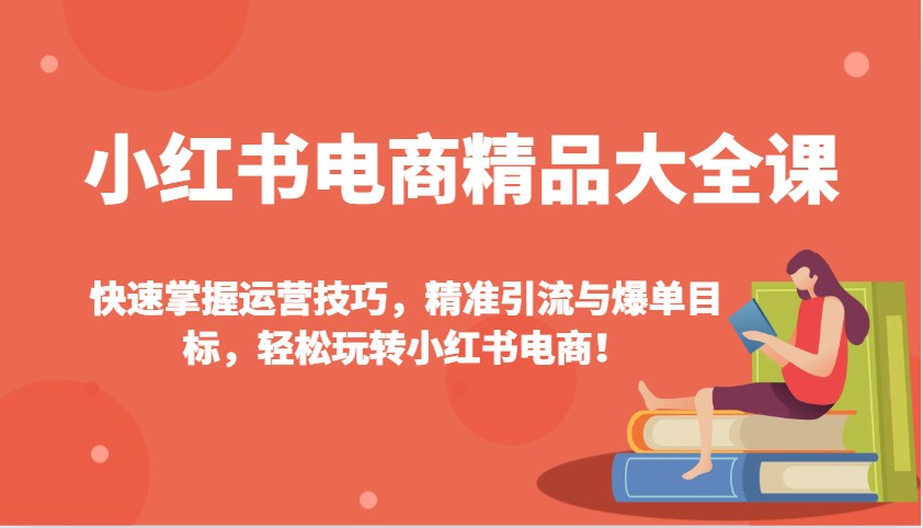 小红书电商精品大全课：快速掌握运营技巧，精准引流与爆单目标，轻松玩转小红书电商！-卿云社