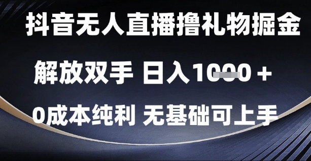 抖音无人直播撸礼物掘金，解放双手，日入1k，0成本纯利，无基础可上手【揭秘】-卿云社