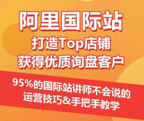 【阿里国际站】打造Top店铺&获得优质询盘客户，​95%的国际站讲师不会说的运营技巧-卿云社