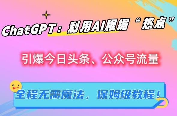 ChatGPT：利用AI根据“热点”引爆今日头条、公众号流量，无需魔法，保姆级教程【揭秘】-卿云社