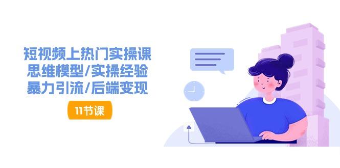 短视频上热门实操课，思维模型/实操经验/暴力引流/后端变现(11节)-卿云社