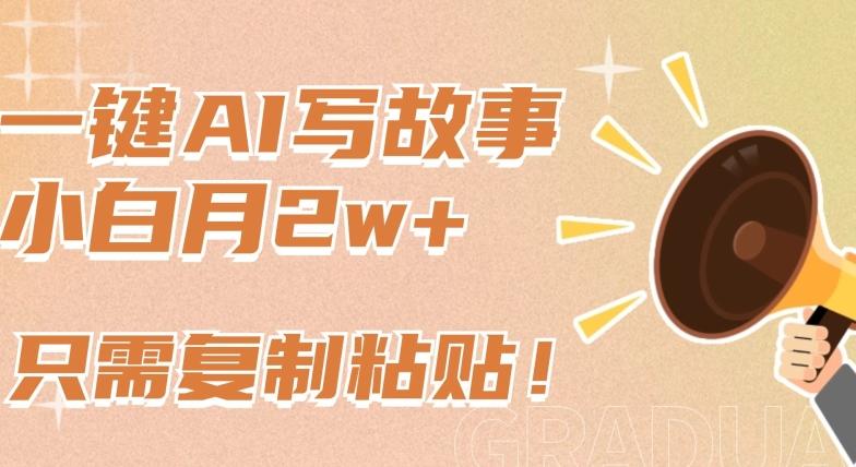 一键AI写故事，新赛道新玩法，只需复制粘贴，小白轻松月入2w+【揭秘】-卿云社