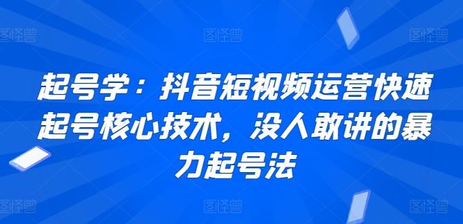 起号学：抖音短视频运营快速起号核心技术，没人敢讲的暴力起号法-卿云社