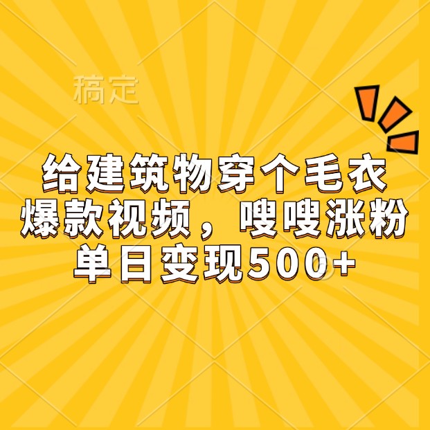 给建筑物穿个毛衣，爆款视频，嗖嗖涨粉，单日变现500+-卿云社