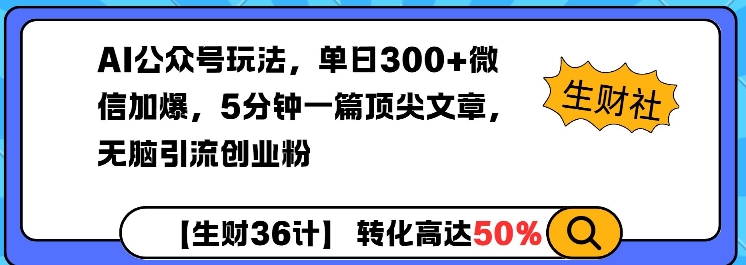 AI公众号玩法，单日300+微信加爆，5分钟一篇顶尖文章无脑引流创业粉-卿云社