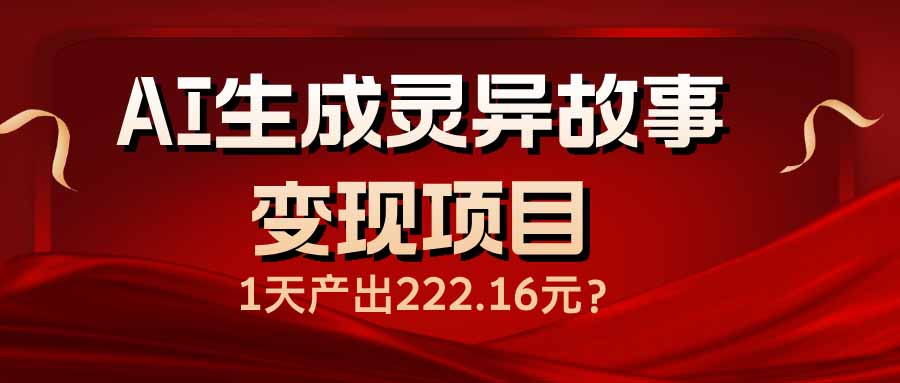 AI生成灵异故事变现项目，1天产出222.16元-卿云社
