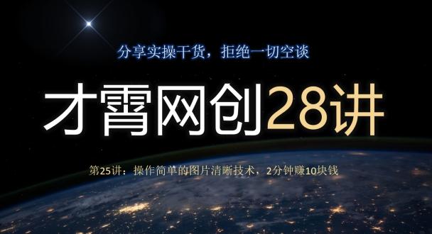 才霄网创28讲第25讲：操作简单的图片清晰技术，2分钟赚10块钱-卿云社