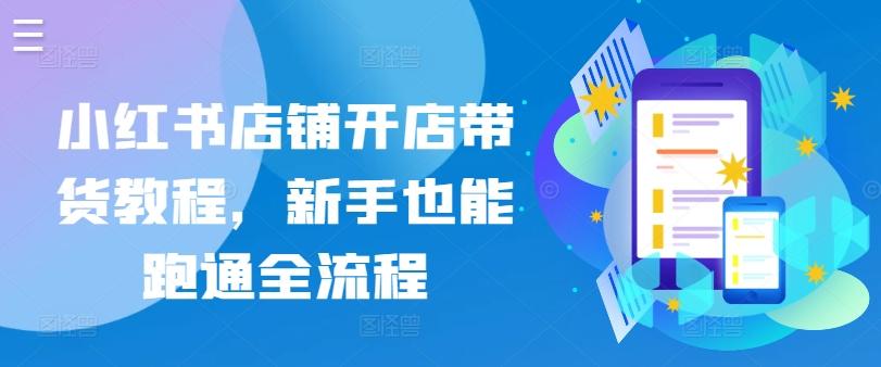 小红书店铺开店带货教程，新手也能跑通全流程-卿云社